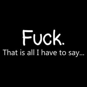 Fuck That Is All I Have To Say