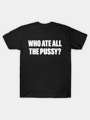 Who Ate All The Pussy? White Funny T-Shirt